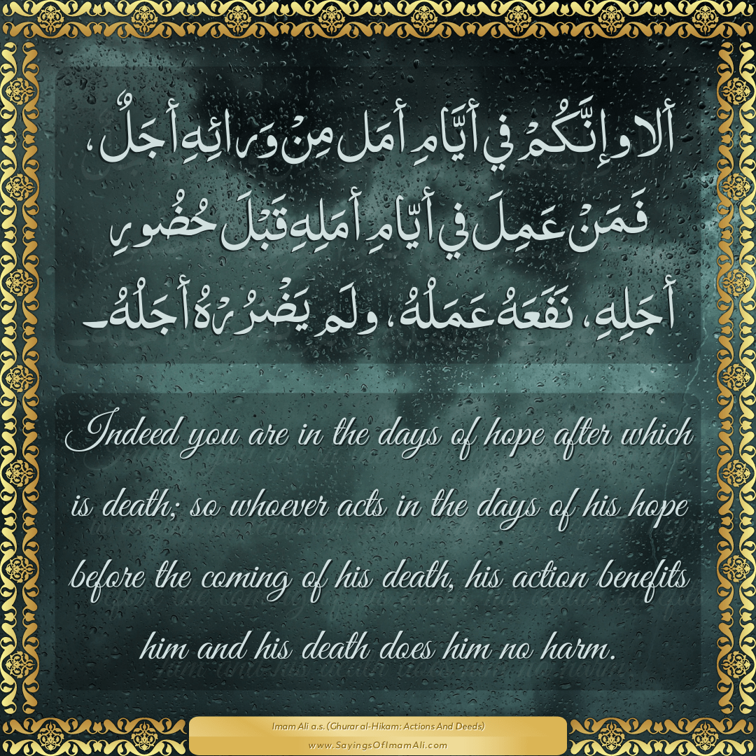 Indeed you are in the days of hope after which is death; so whoever acts...